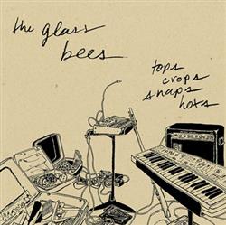 The Glass Bees - Tops Crops Snaps Hots